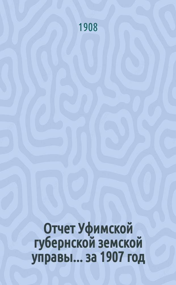 Отчет Уфимской губернской земской управы... за 1907 год