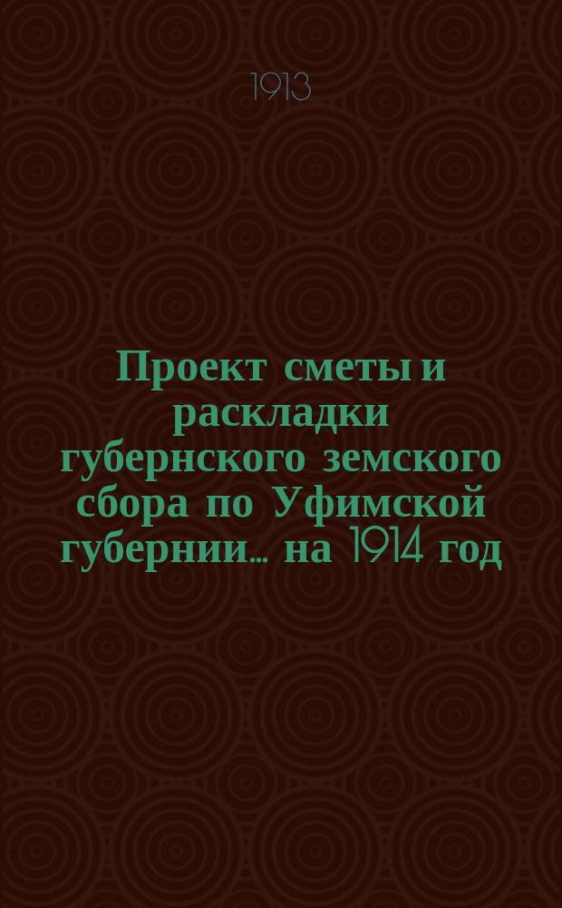 Проект сметы и раскладки губернского земского сбора по Уфимской губернии... ... на 1914 год
