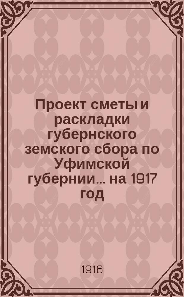 Проект сметы и раскладки губернского земского сбора по Уфимской губернии... ... на 1917 год