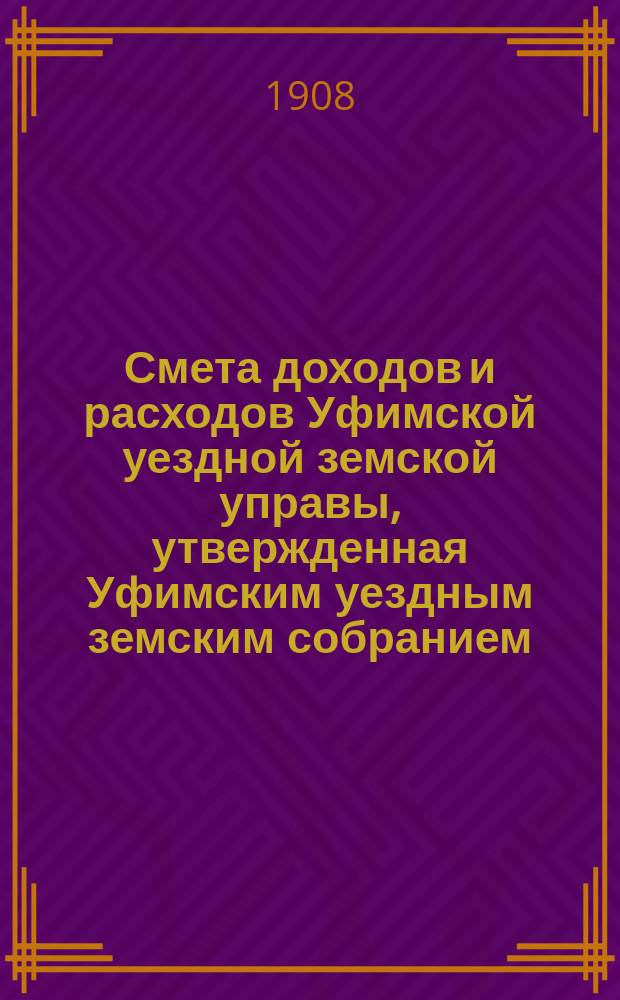 Смета доходов [и расходов] Уфимской уездной земской управы, утвержденная Уфимским уездным земским собранием... ... на 1909 год