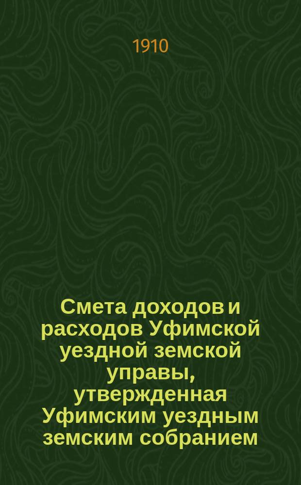 Смета доходов [и расходов] Уфимской уездной земской управы, утвержденная Уфимским уездным земским собранием... ... на 1910 год