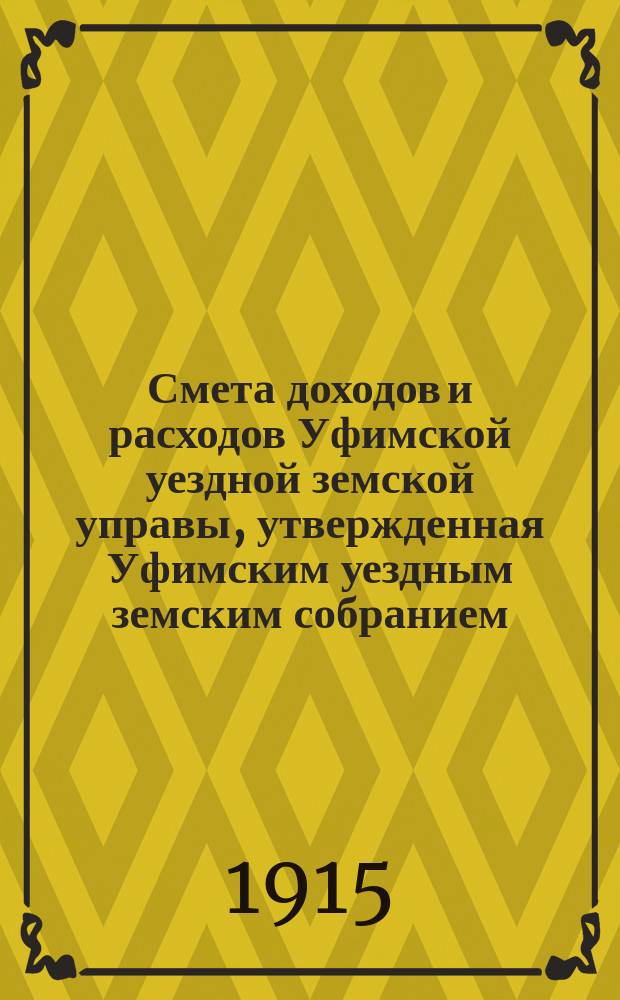 Смета доходов [и расходов] Уфимской уездной земской управы, утвержденная Уфимским уездным земским собранием... ... на 1915 год