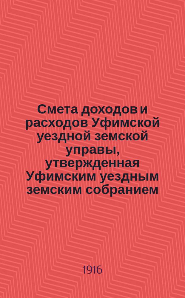 Смета доходов [и расходов] Уфимской уездной земской управы, утвержденная Уфимским уездным земским собранием... ... на 1917 год
