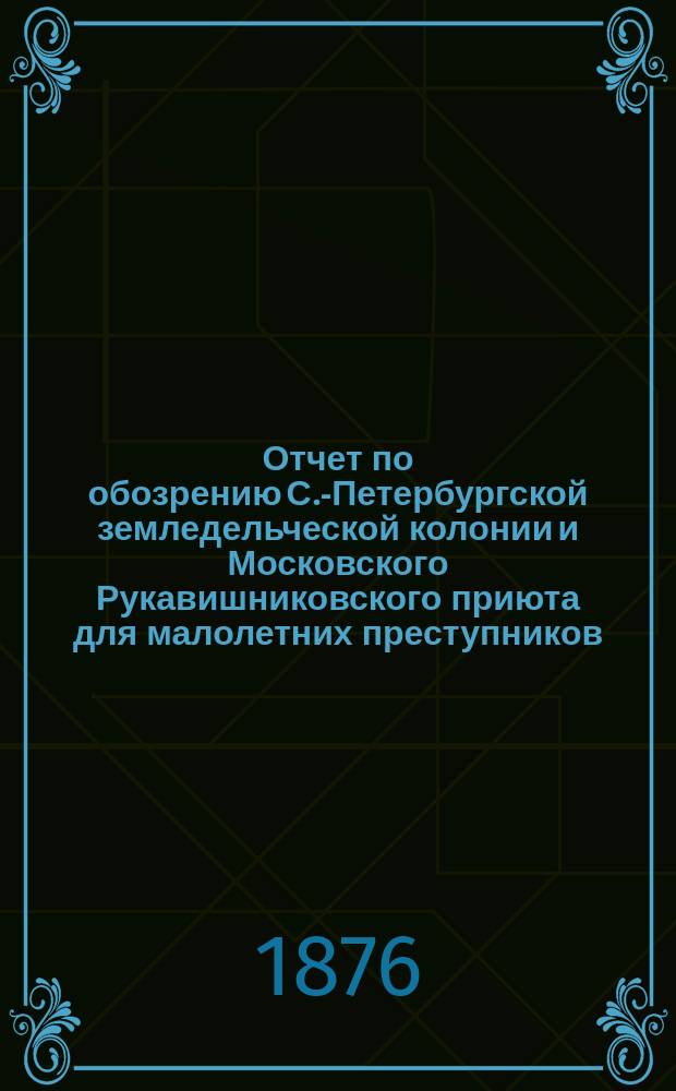 Отчет по обозрению С.-Петербургской земледельческой колонии и Московского Рукавишниковского приюта для малолетних преступников : Чит. 28 марта 1876 г. в годич. собр. Киев. о-ва земледельч. колоний и ремесл. приютов А. Ушинским