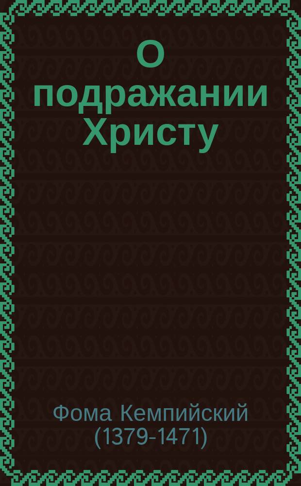 О подражании Христу : Четыре кн. : Творение Фомы Кемпийского