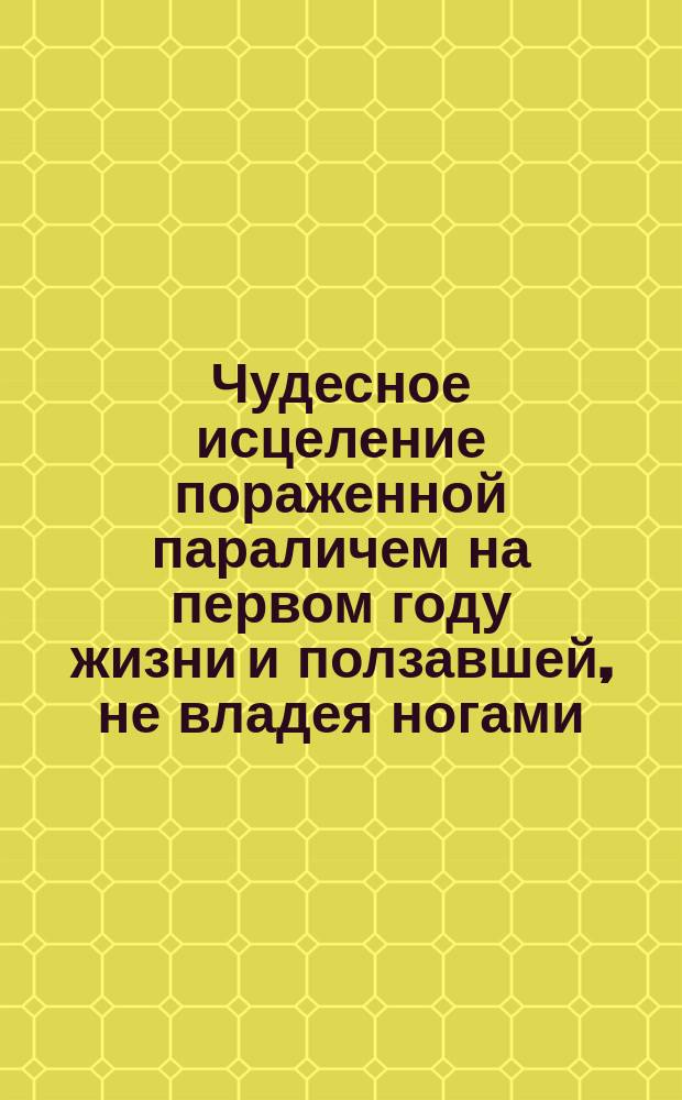 Чудесное исцеление пораженной параличем на первом году жизни и ползавшей, не владея ногами, до 27 лет