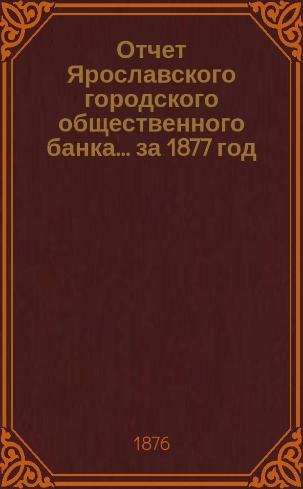 Отчет Ярославского городского общественного банка... за 1877 год