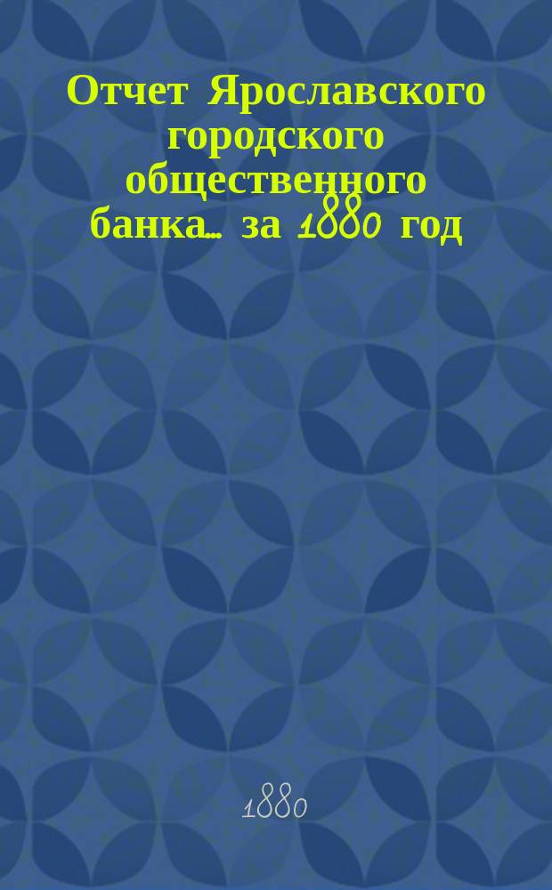 Отчет Ярославского городского общественного банка... за 1880 год