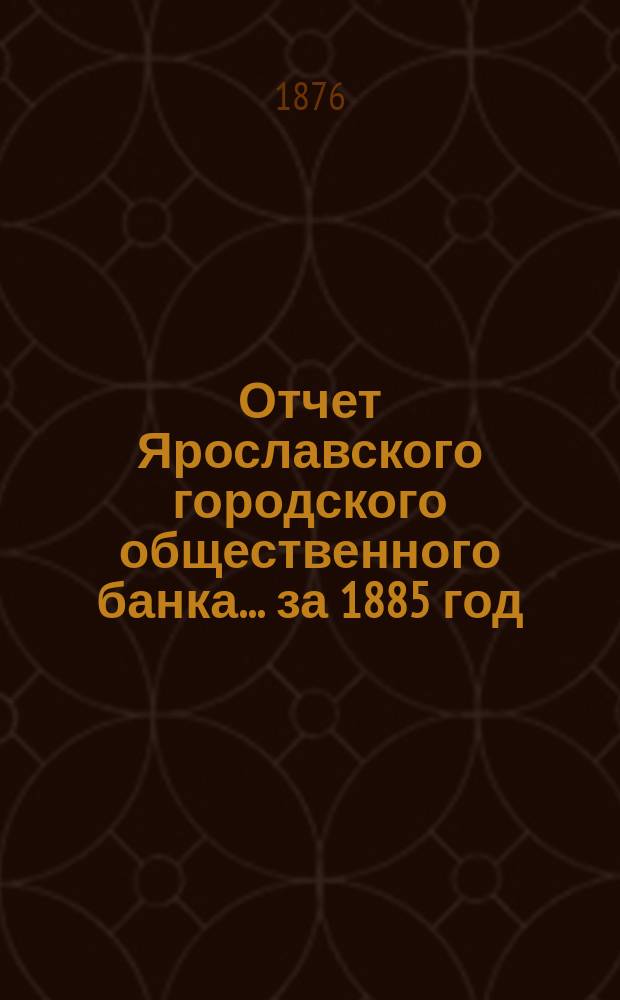 Отчет Ярославского городского общественного банка... за 1885 год
