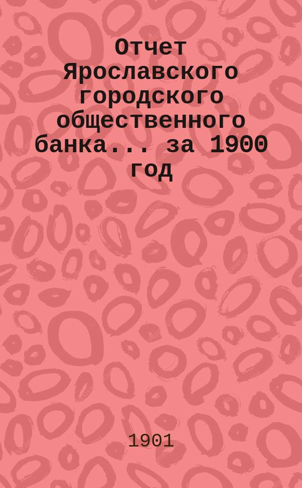 Отчет Ярославского городского общественного банка... за 1900 год