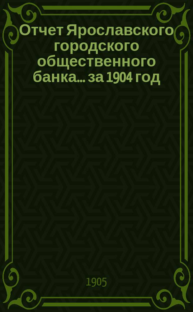 Отчет Ярославского городского общественного банка... за 1904 год