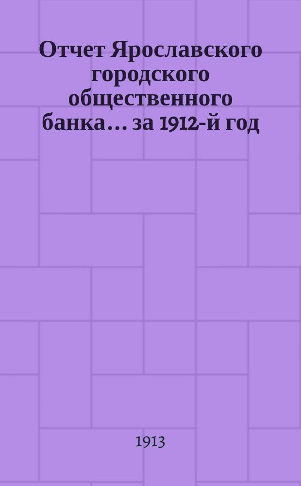 Отчет Ярославского городского общественного банка... за 1912-й год