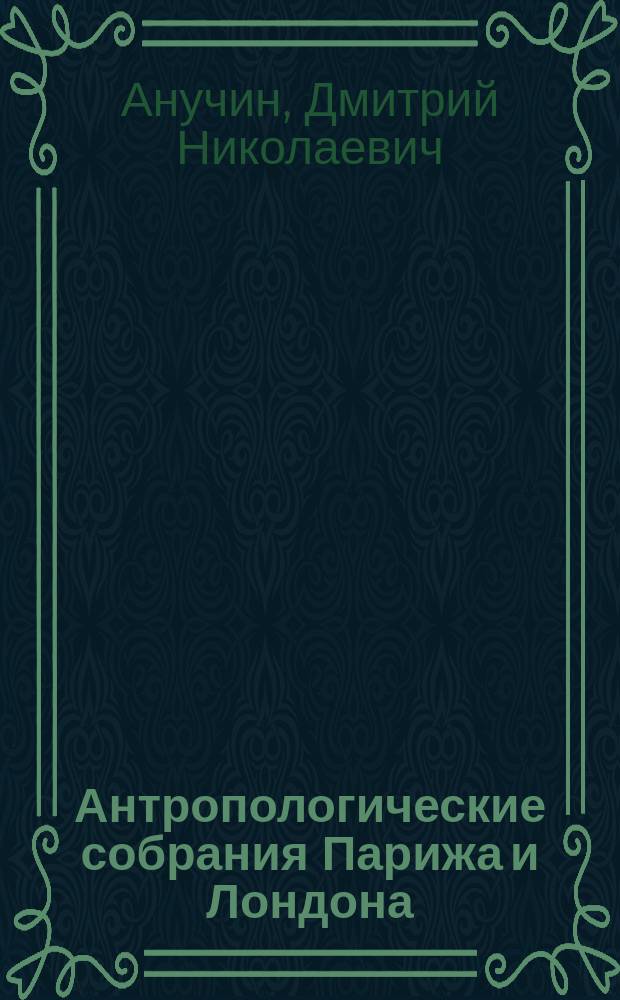 Антропологические собрания Парижа и Лондона : Отчет о командировке за границу