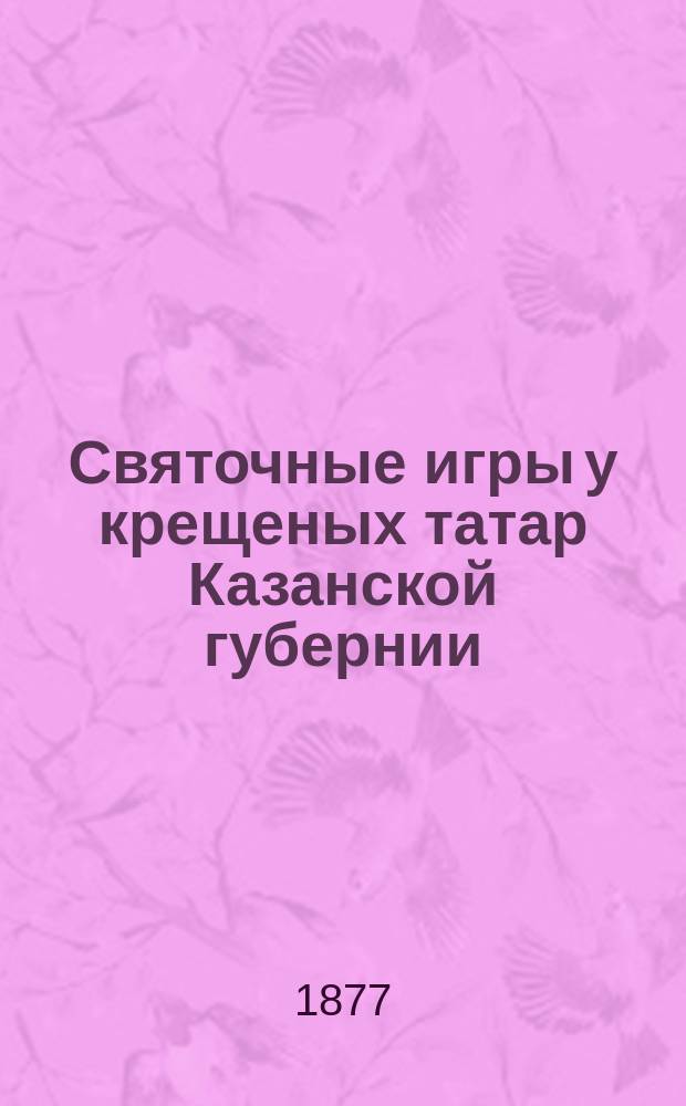 Святочные игры у крещеных татар Казанской губернии : Материалы для этнографии