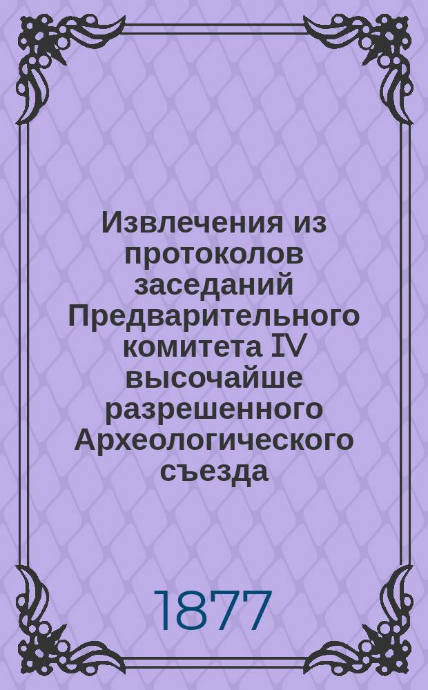 !Извлечения из протоколов заседаний Предварительного комитета IV высочайше разрешенного Археологического съезда : 1-2