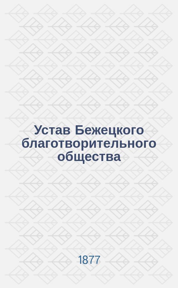 Устав Бежецкого благотворительного общества : Утв. 22 апр. 1877 г.