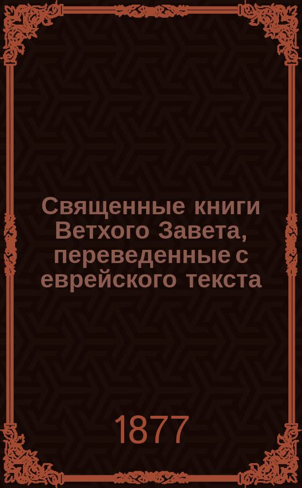 Священные книги Ветхого Завета, переведенные с еврейского текста : Для употребления евреям. Т. 1-2. Т. 1