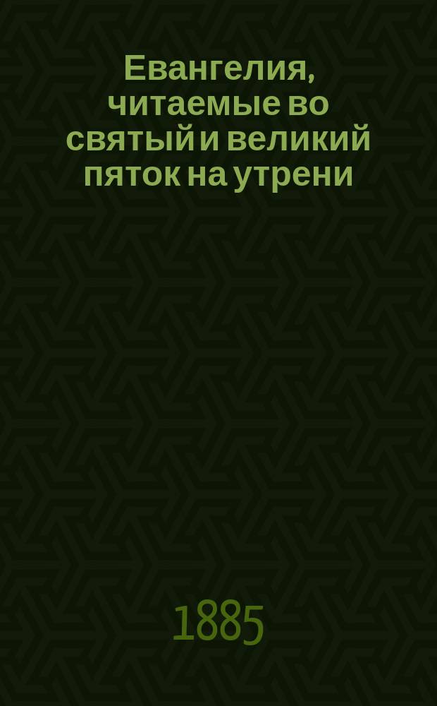 Евангелия, читаемые во святый и великий пяток на утрени