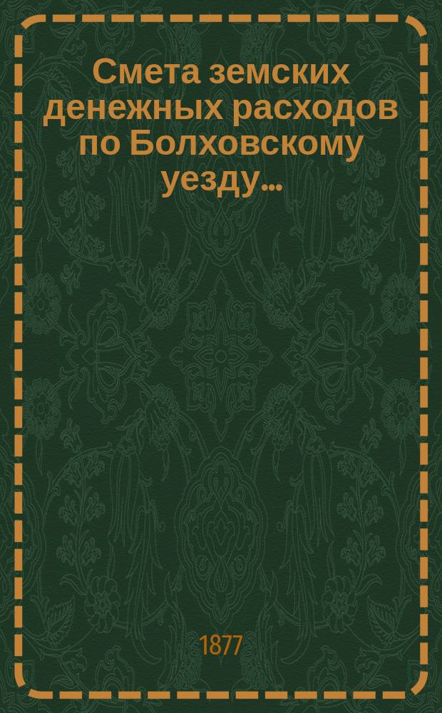 Смета земских денежных расходов по Болховскому уезду...