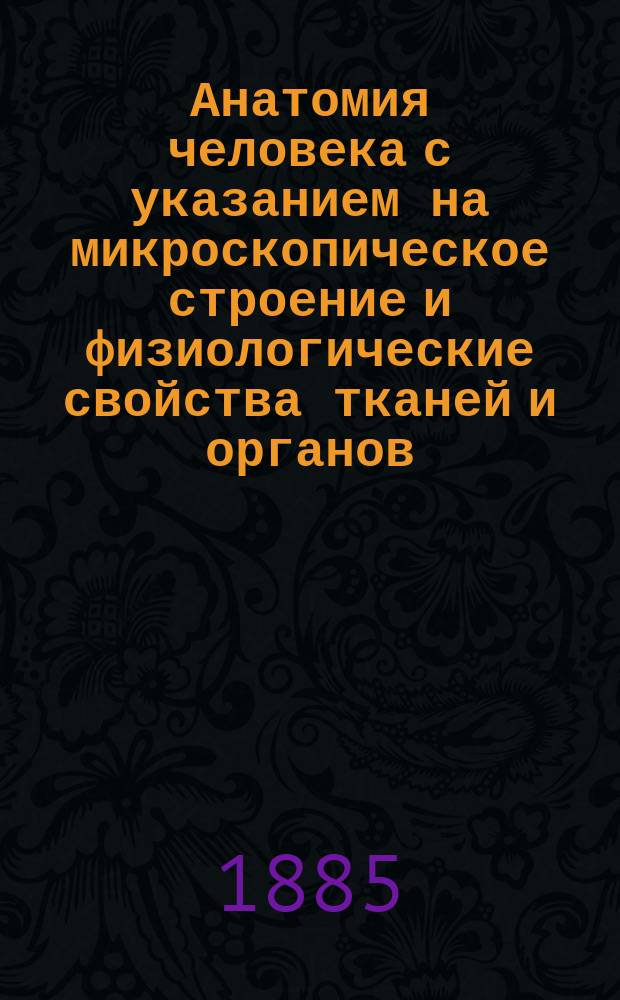 Анатомия человека с указанием на микроскопическое строение и физиологические свойства тканей и органов : Руководство для фельдш. шк