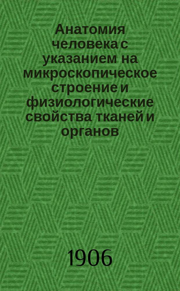 Анатомия человека с указанием на микроскопическое строение и физиологические свойства тканей и органов : Руководство для фельдш. шк