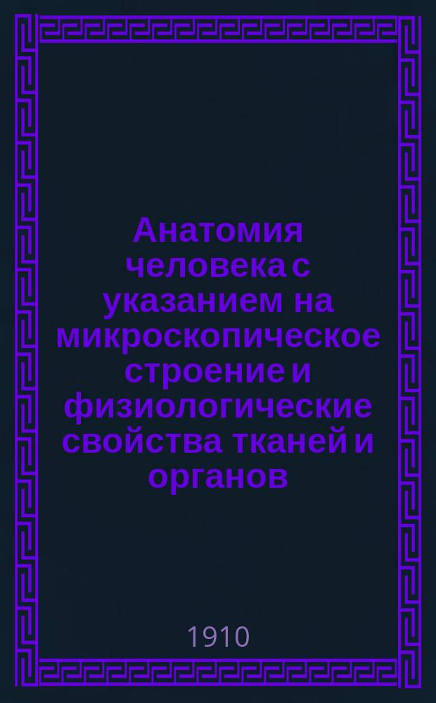 Анатомия человека с указанием на микроскопическое строение и физиологические свойства тканей и органов : Руководство для фельдш. шк