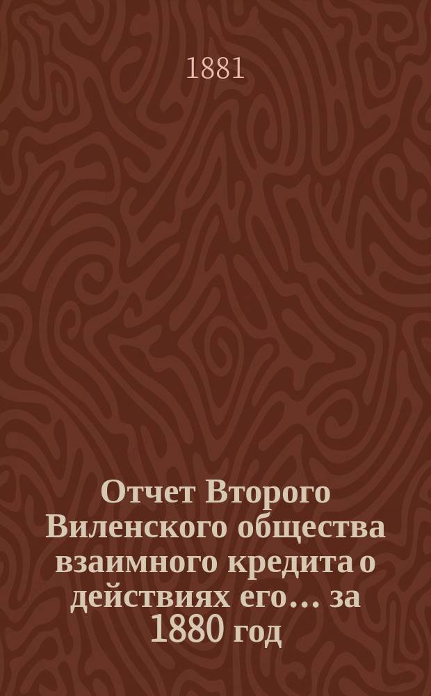 Отчет Второго Виленского общества взаимного кредита о действиях его... ...за 1880 год
