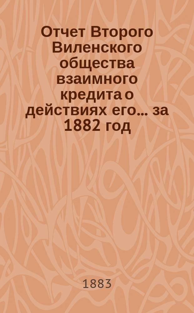 Отчет Второго Виленского общества взаимного кредита о действиях его... ...за 1882 год