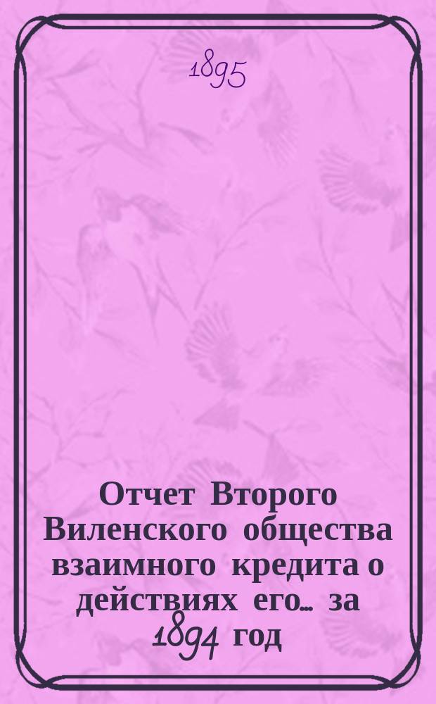 Отчет Второго Виленского общества взаимного кредита о действиях его... ...за 1894 год