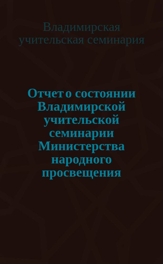 Отчет о состоянии Владимирской учительской семинарии Министерства народного просвещения...
