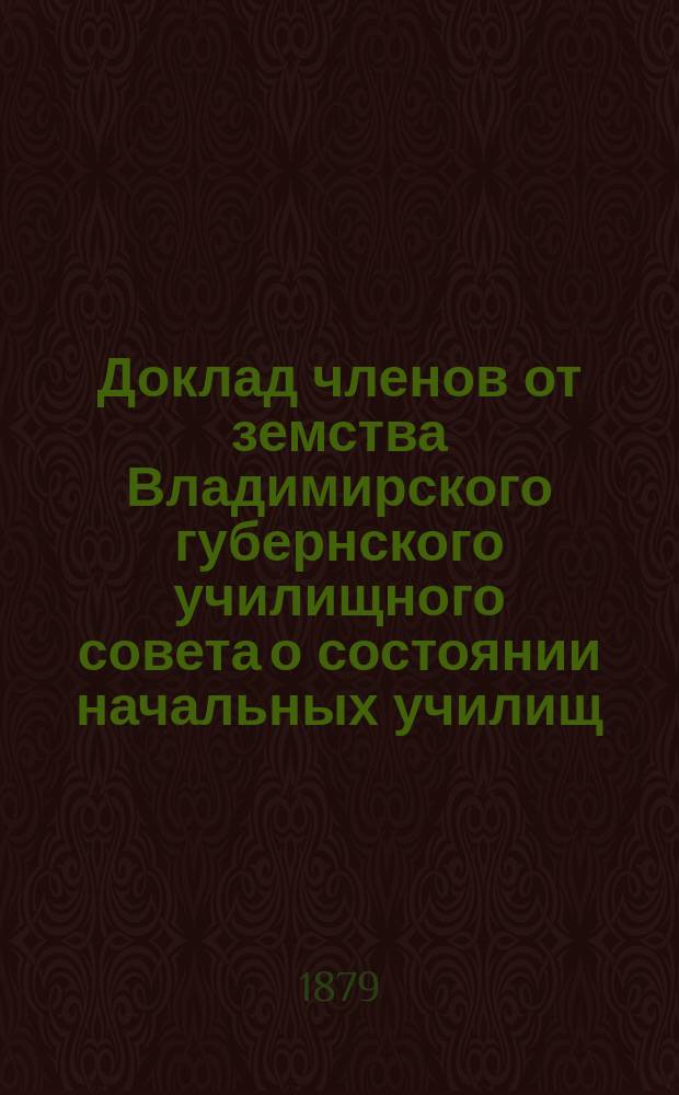 Доклад членов от земства Владимирского губернского училищного совета о состоянии начальных училищ... [в 1878 году]