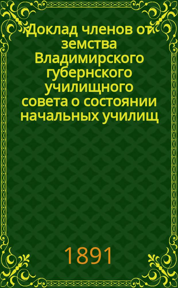 Доклад членов от земства Владимирского губернского училищного совета о состоянии начальных училищ... за 1890 год