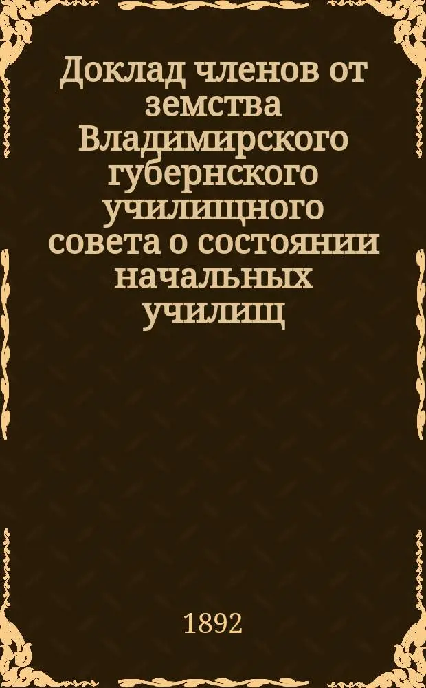 Доклад членов от земства Владимирского губернского училищного совета о состоянии начальных училищ... за 1891 год
