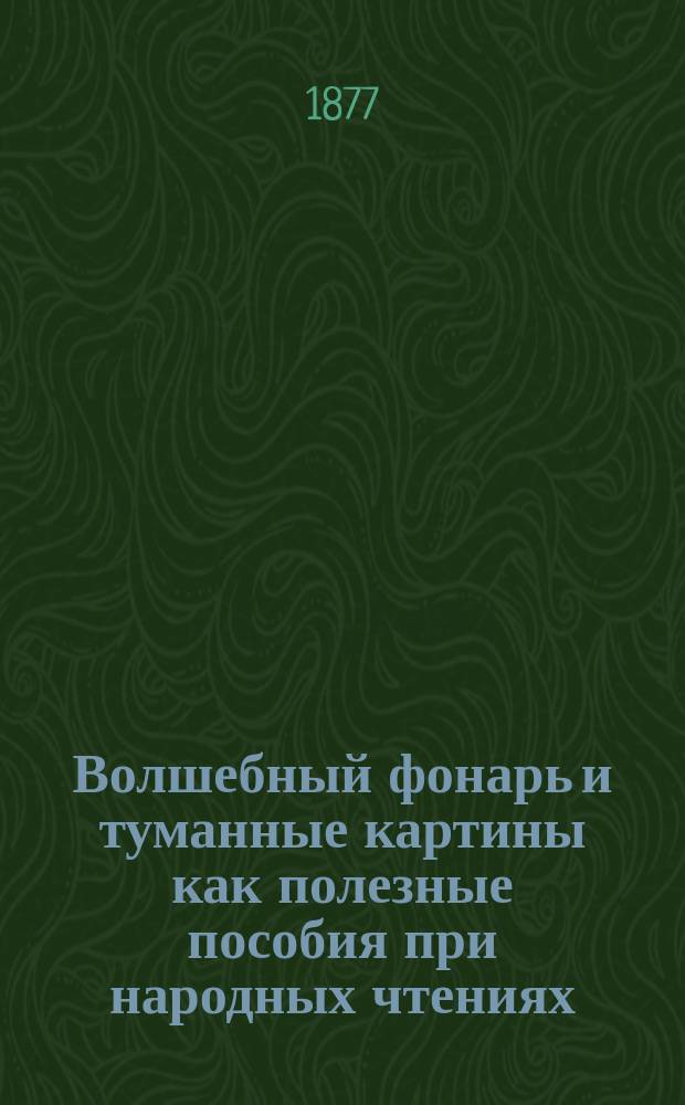 Волшебный фонарь и туманные картины [как полезные пособия при народных чтениях]