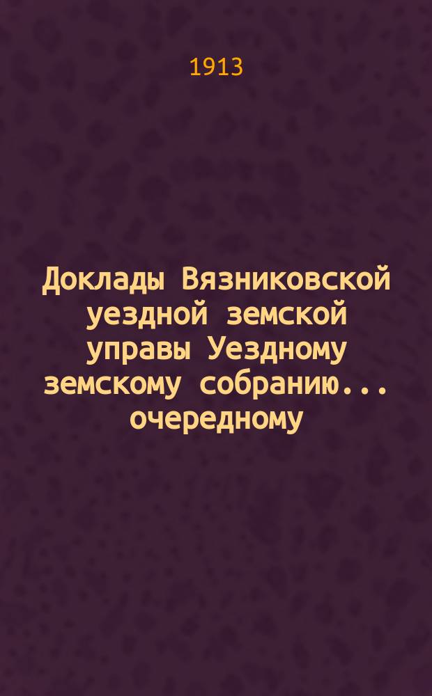 Доклады Вязниковской уездной земской управы Уездному земскому собранию... очередному... сессии 1913 года : По агрономической части