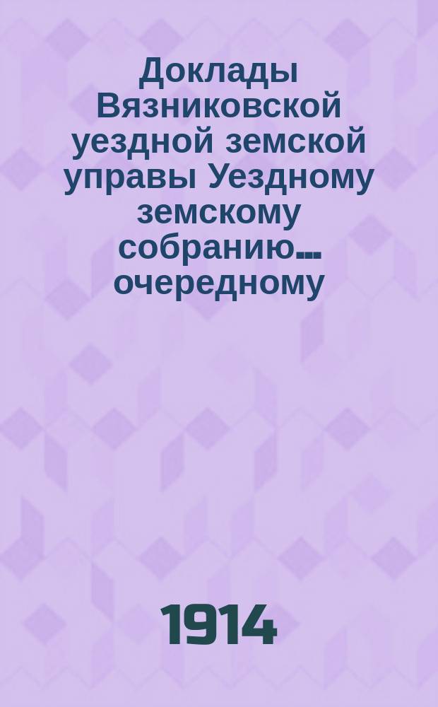 Доклады Вязниковской уездной земской управы Уездному земскому собранию... очередному... сессии 1914 года : По медицинской части