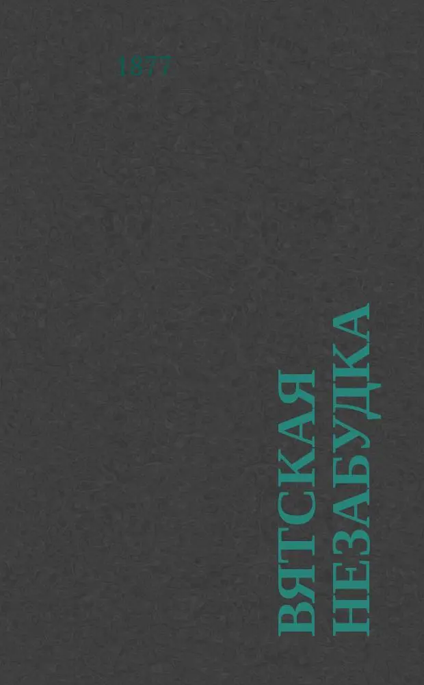 Вятская незабудка : Памятная книжка Вятской губернии на 1877 г
