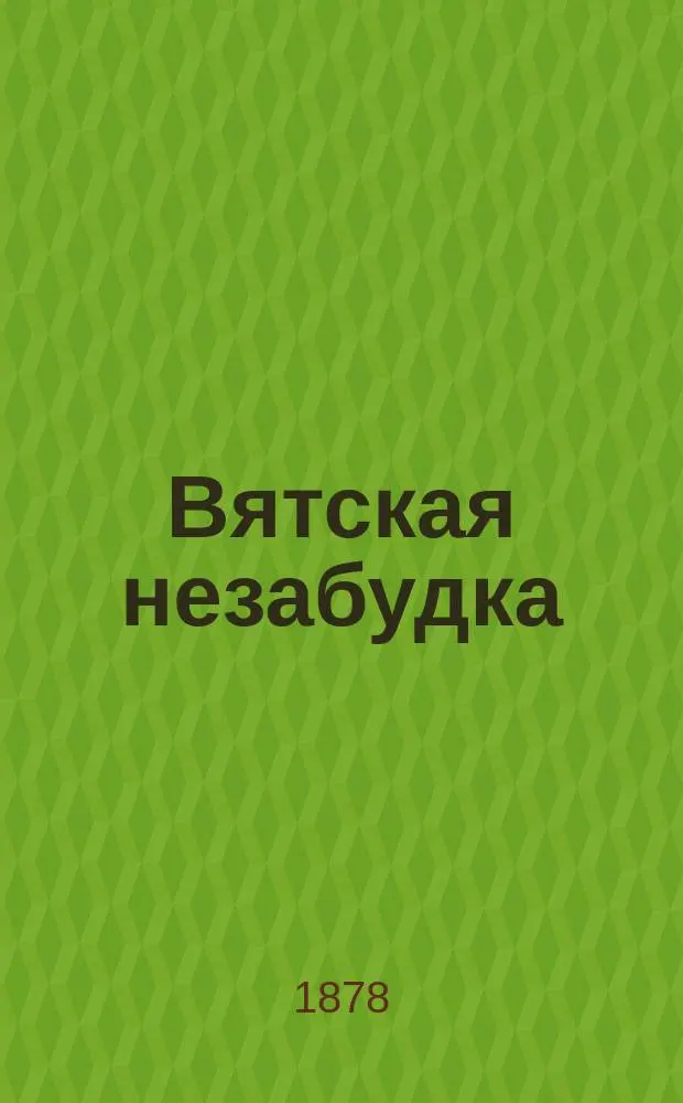 Вятская незабудка : Памятная книжка Вятской губернии на 1878 г
