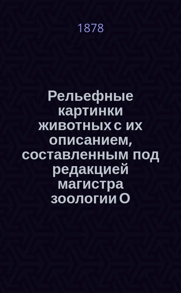 Рельефные картинки животных с их описанием, составленным под редакцией магистра зоологии О.А. Гримма : [Ч. 1]-. [Ч. 2] : [Птицы ; Насекомые insecta