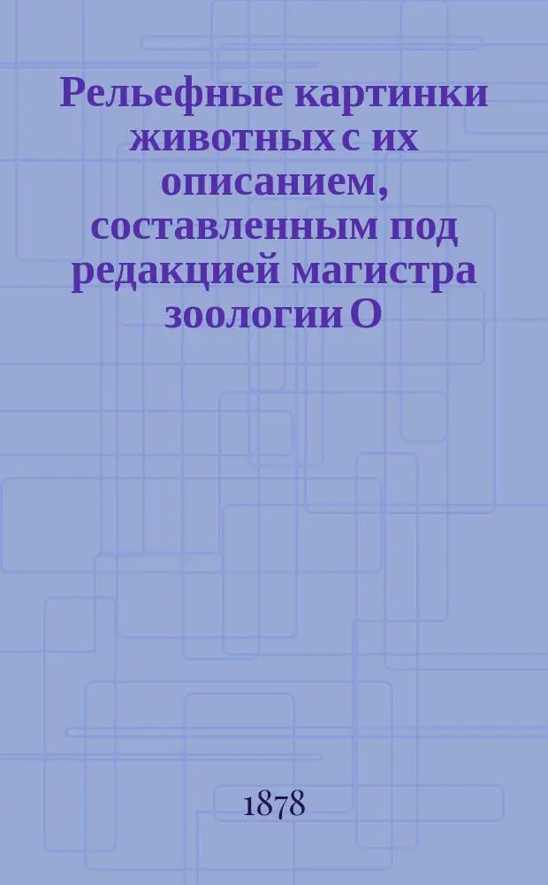 Рельефные картинки животных с их описанием, составленным под редакцией магистра зоологии О.А. Гримма : [Ч. 1]-. [Ч. 3] : [Пресмыкающиеся, Reptilia ; Рыбы - Pisces [и др.]