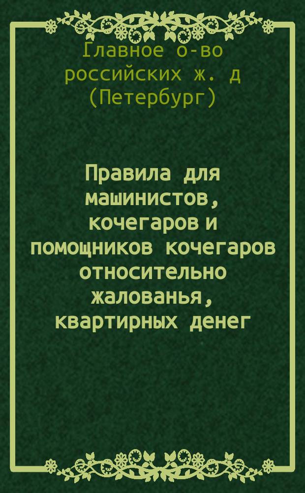 Правила для машинистов, кочегаров и помощников кочегаров относительно жалованья, квартирных денег, премий за работу и экономии, вычетов за опаздывание и за излишне употребленные материалы и получаемую от Общества одежду : Утв. по протоколу Сов. 24 июня 1864 г.