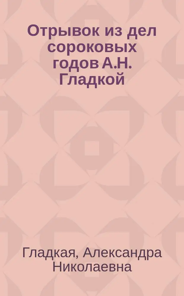 Отрывок из дел сороковых годов А.Н. Гладкой : Рассказ об аресте ее в г. Константинограде в течение 20 суток и тюрем. заключении в г. Новомосковске 122 суток. Ч. 1-
