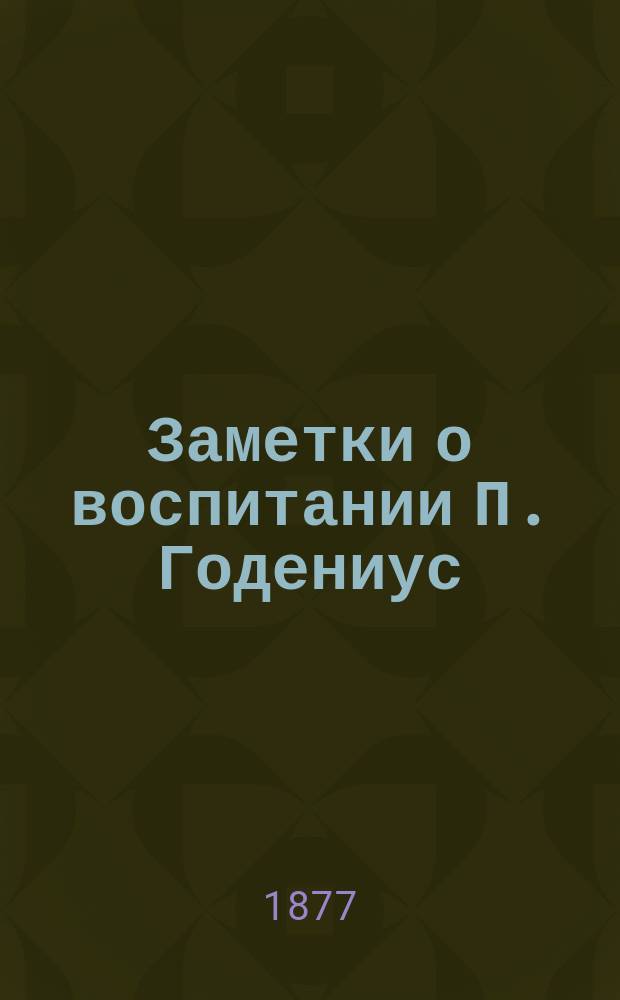 Заметки о воспитании П. Годениус : Вып. 1-2