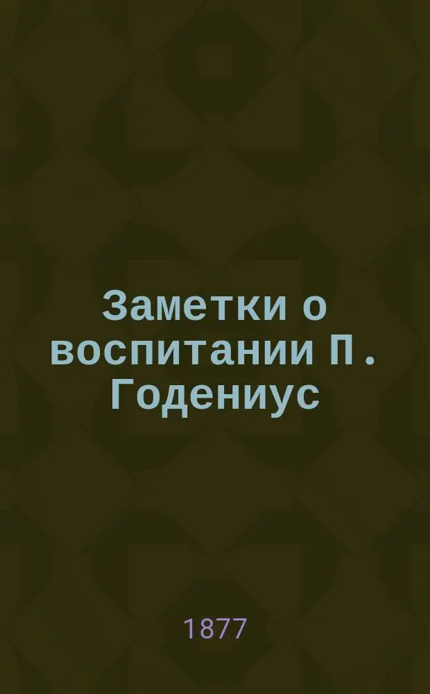 Заметки о воспитании П. Годениус : Вып. 1-2