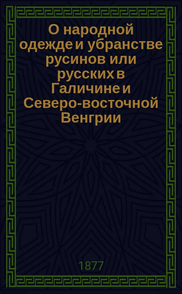 О народной одежде и убранстве русинов или русских в Галичине и Северо-восточной Венгрии