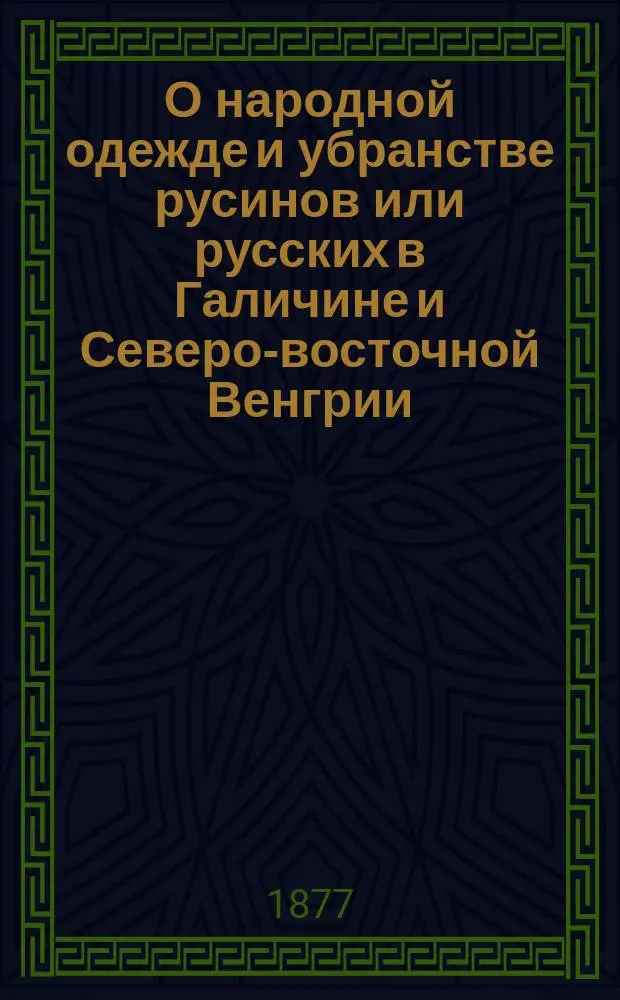 О народной одежде и убранстве русинов или русских в Галичине и Северо-восточной Венгрии