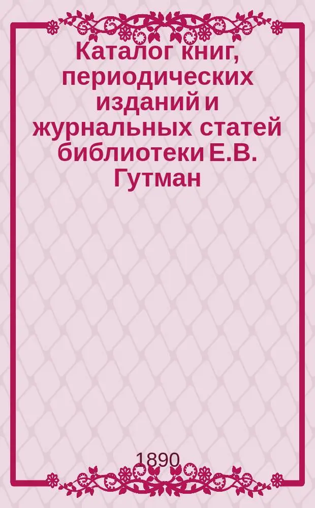 Каталог книг, периодических изданий и журнальных статей библиотеки Е.В. Гутман