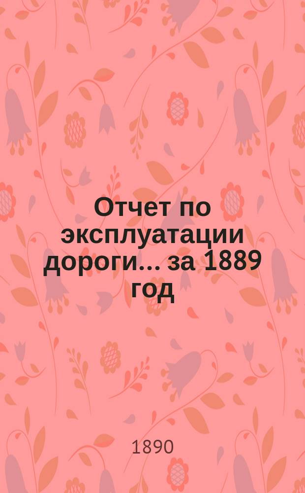 Отчет по эксплуатации дороги ... за 1889 год