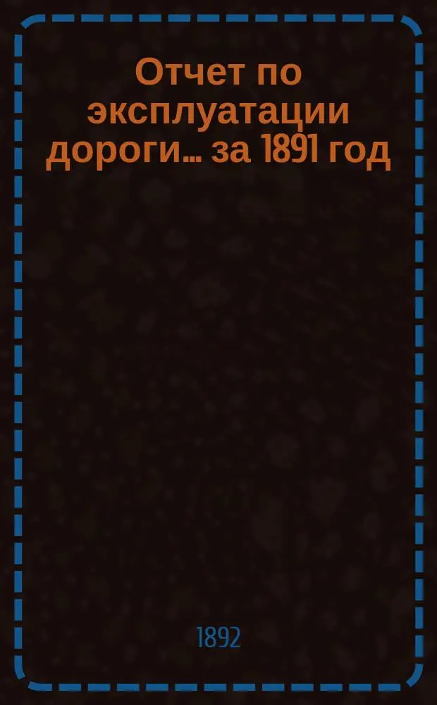 Отчет по эксплуатации дороги ... за 1891 год