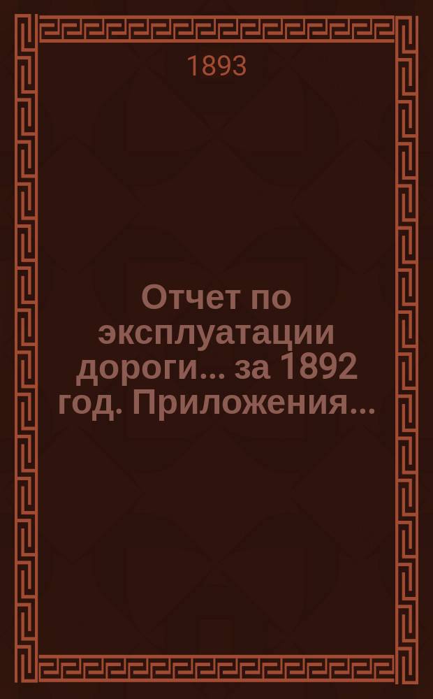 Отчет по эксплуатации дороги ... за 1892 год. Приложения ... : Приложения ...